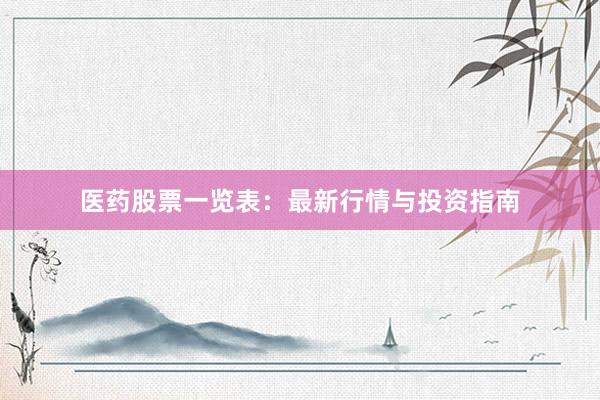 医药股票一览表：最新行情与投资指南